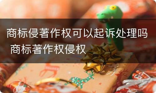 商标侵著作权可以起诉处理吗 商标著作权侵权