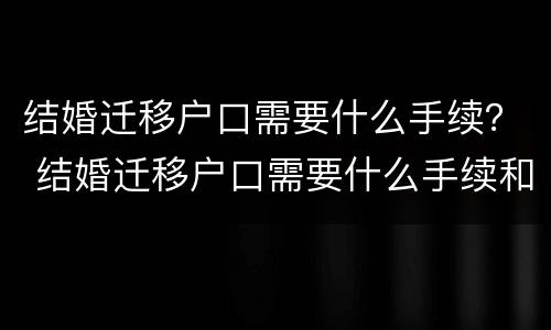 结婚迁移户口需要什么手续？ 结婚迁移户口需要什么手续和证件