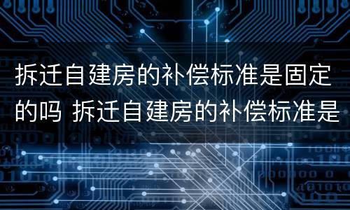 拆迁自建房的补偿标准是固定的吗 拆迁自建房的补偿标准是固定的吗为什么