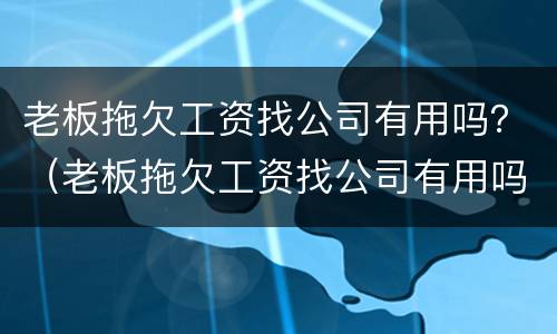 老板拖欠工资找公司有用吗？（老板拖欠工资找公司有用吗怎么办）