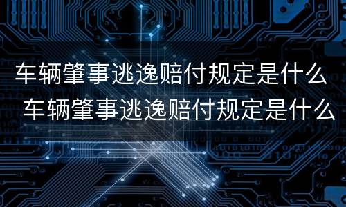 车辆肇事逃逸赔付规定是什么 车辆肇事逃逸赔付规定是什么时候出的