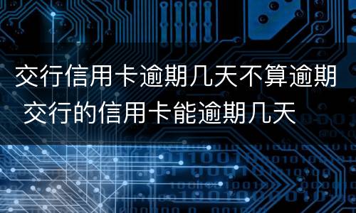 交行信用卡逾期几天不算逾期 交行的信用卡能逾期几天