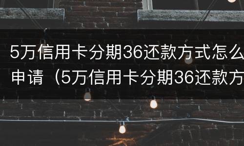 5万信用卡分期36还款方式怎么申请（5万信用卡分期36还款方式 每月还多少）