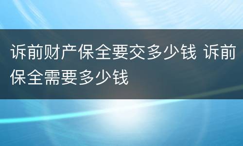 诉前财产保全要交多少钱 诉前保全需要多少钱