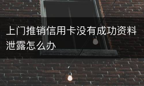上门推销信用卡没有成功资料泄露怎么办