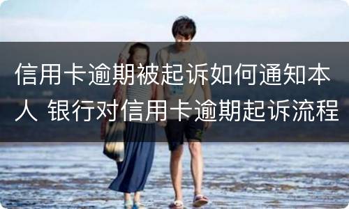 信用卡逾期被起诉如何通知本人 银行对信用卡逾期起诉流程