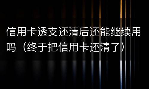 信用卡透支还清后还能继续用吗（终于把信用卡还清了）