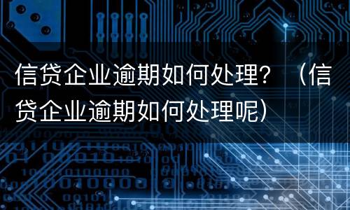 信贷企业逾期如何处理？（信贷企业逾期如何处理呢）