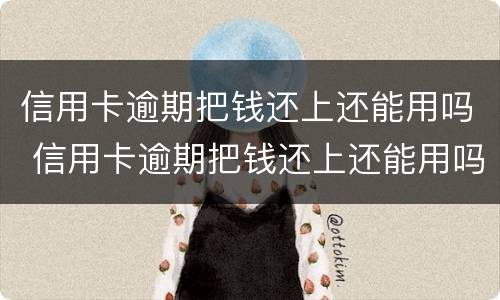 信用卡逾期把钱还上还能用吗 信用卡逾期把钱还上还能用吗