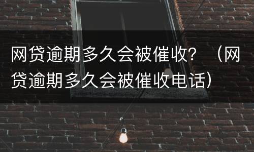 网贷逾期多久会被催收？（网贷逾期多久会被催收电话）