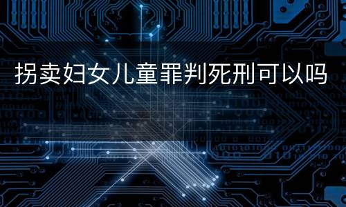 拐卖妇女儿童罪判死刑可以吗