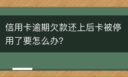 信用卡逾期欠款还上后卡被停用了要怎么办？