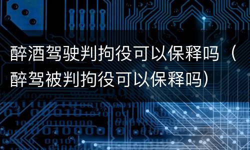 醉酒驾驶判拘役可以保释吗（醉驾被判拘役可以保释吗）