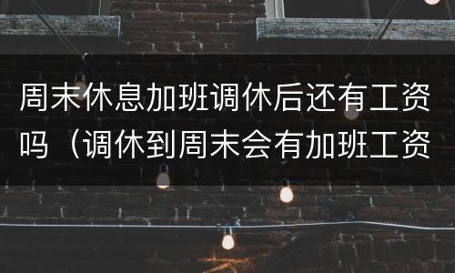周末休息加班调休后还有工资吗（调休到周末会有加班工资吗）