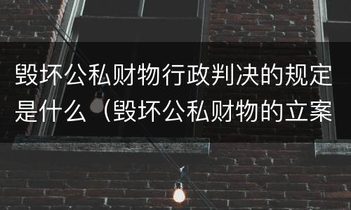 毁坏公私财物行政判决的规定是什么（毁坏公私财物的立案标准）