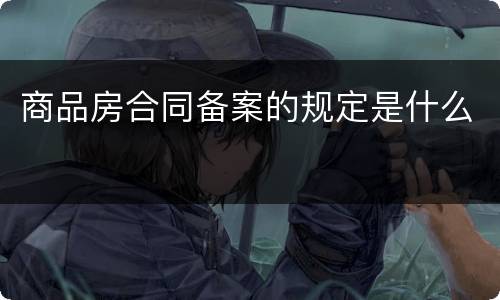 商品房合同备案的规定是什么