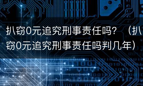 扒窃0元追究刑事责任吗？（扒窃0元追究刑事责任吗判几年）