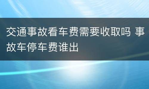 交通事故看车费需要收取吗 事故车停车费谁出