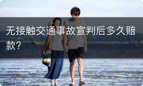 无接触交通事故宣判后多久赔款?