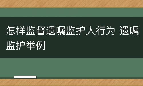 怎样监督遗嘱监护人行为 遗嘱监护举例