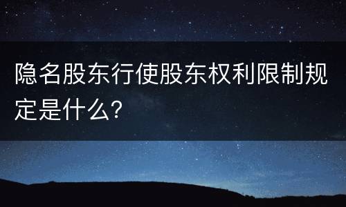 隐名股东行使股东权利限制规定是什么？