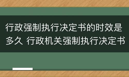 行政强制执行决定书的时效是多久 行政机关强制执行决定书