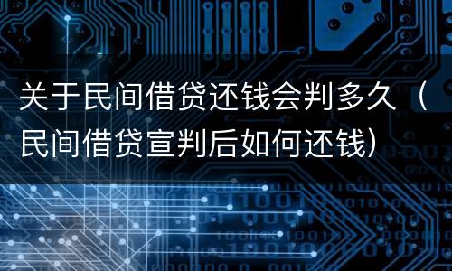 关于民间借贷还钱会判多久（民间借贷宣判后如何还钱）