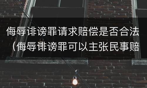 侮辱诽谤罪请求赔偿是否合法（侮辱诽谤罪可以主张民事赔偿吗）