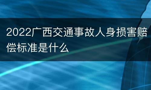 2022广西交通事故人身损害赔偿标准是什么
