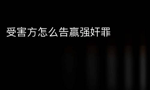 受害方怎么告赢强奸罪