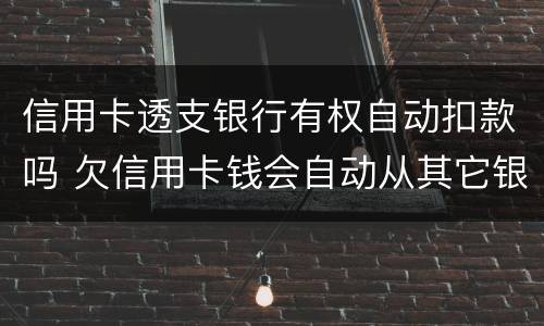 信用卡透支银行有权自动扣款吗 欠信用卡钱会自动从其它银行扣款吗