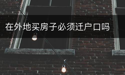 在外地买房子必须迁户口吗