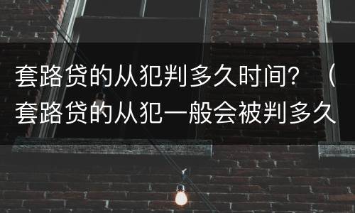 套路贷的从犯判多久时间？（套路贷的从犯一般会被判多久）