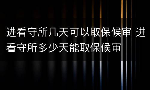 进看守所几天可以取保候审 进看守所多少天能取保候审