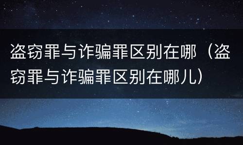盗窃罪与诈骗罪区别在哪（盗窃罪与诈骗罪区别在哪儿）