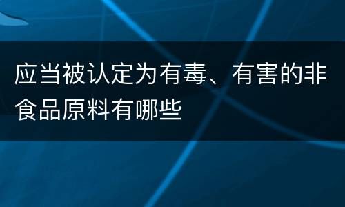 应当被认定为有毒、有害的非食品原料有哪些