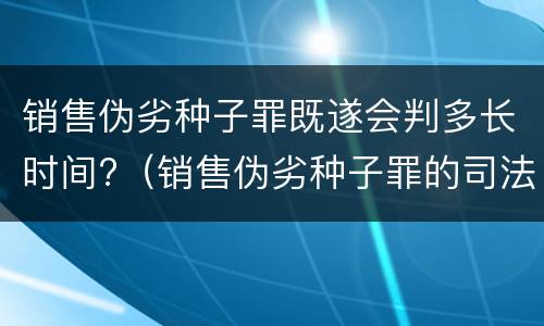 销售伪劣种子罪既遂会判多长时间?（销售伪劣种子罪的司法认定）