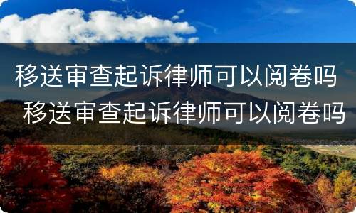 移送审查起诉律师可以阅卷吗 移送审查起诉律师可以阅卷吗