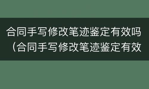 合同手写修改笔迹鉴定有效吗（合同手写修改笔迹鉴定有效吗）
