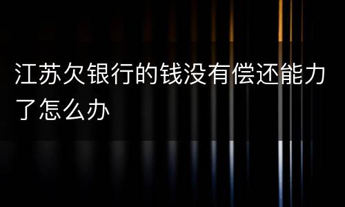 江苏欠银行的钱没有偿还能力了怎么办