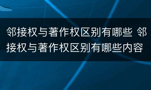 邻接权与著作权区别有哪些 邻接权与著作权区别有哪些内容
