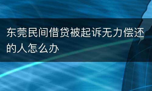 东莞民间借贷被起诉无力偿还的人怎么办