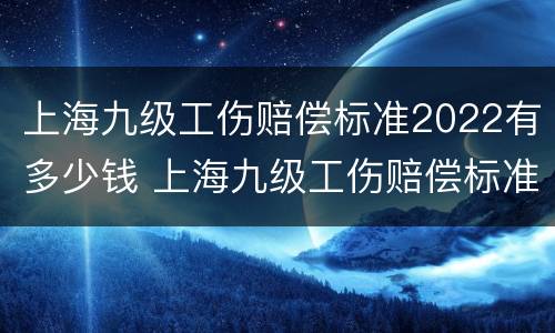 上海九级工伤赔偿标准2022有多少钱 上海九级工伤赔偿标准2022有多少钱啊