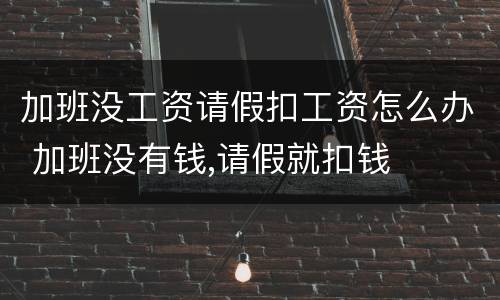 加班没工资请假扣工资怎么办 加班没有钱,请假就扣钱