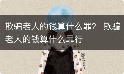 欺骗老人的钱算什么罪？ 欺骗老人的钱算什么罪行
