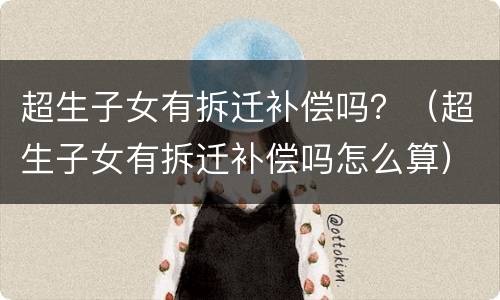 超生子女有拆迁补偿吗？（超生子女有拆迁补偿吗怎么算）