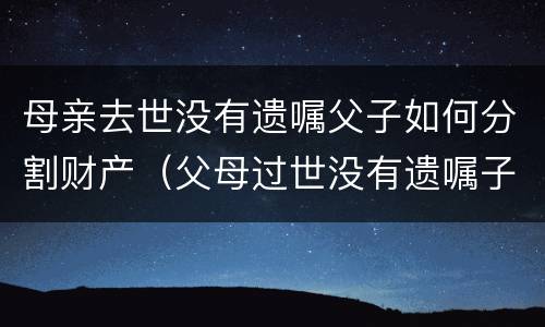 母亲去世没有遗嘱父子如何分割财产（父母过世没有遗嘱子女可一直接继承房产?）