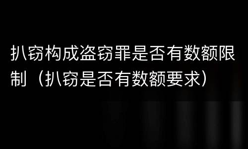 扒窃构成盗窃罪是否有数额限制（扒窃是否有数额要求）