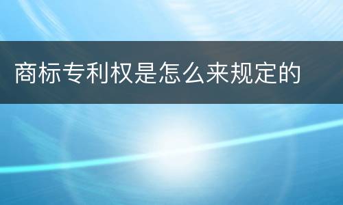 商标专利权是怎么来规定的