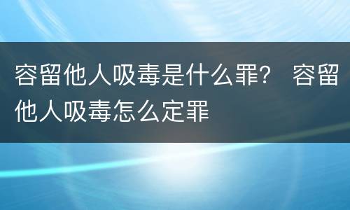 容留他人吸毒是什么罪？ 容留他人吸毒怎么定罪